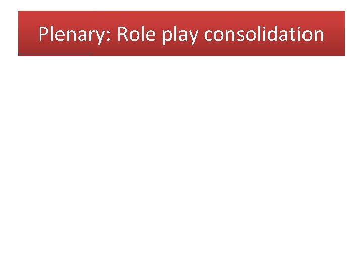 Plenary: Role play consolidation 