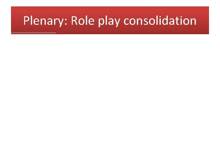 Plenary: Role play consolidation 