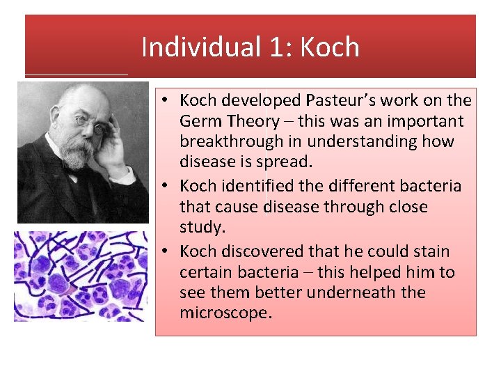 Individual 1: Koch • Koch developed Pasteur’s work on the Germ Theory – this