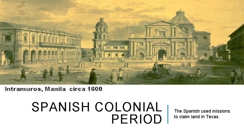 SPANISH COLONIAL PERIOD The Spanish used missions to claim land in Texas. 