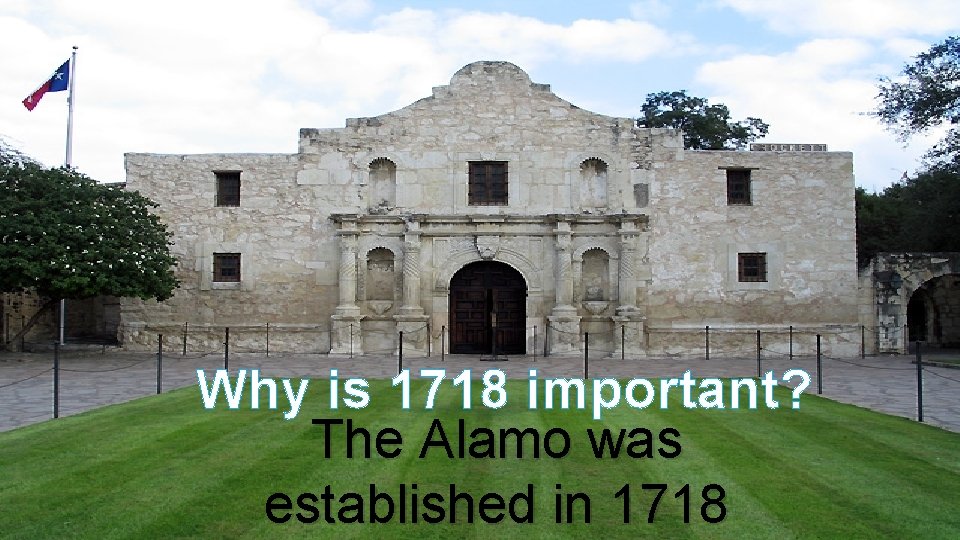 Why is 1718 important? The Alamo was established in 1718 