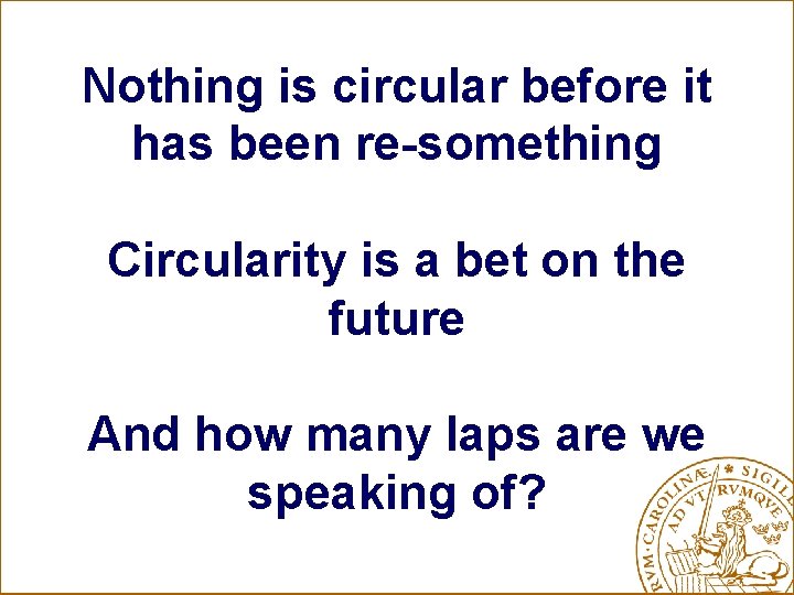 Nothing is circular before it has been re-something Circularity is a bet on the