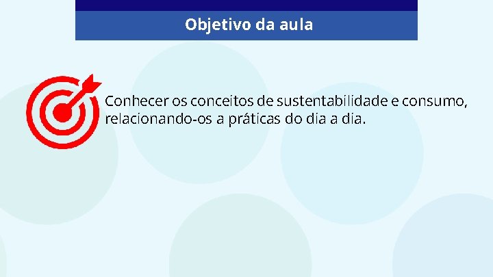 Objetivo da aula Conhecer os conceitos de sustentabilidade e consumo, relacionando-os a práticas do