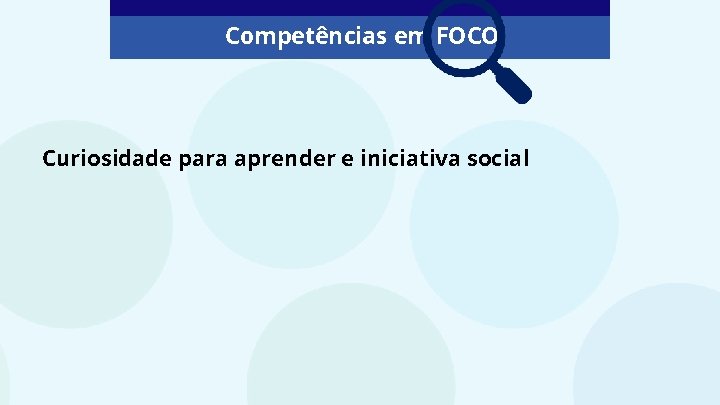 Competências em FOCO Curiosidade para aprender e iniciativa social 