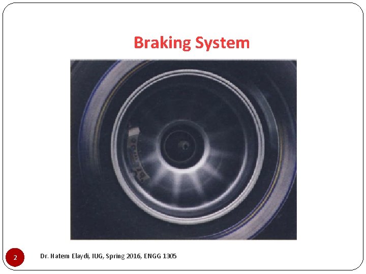 Braking System 2 Dr. Hatem Elaydi, IUG, Spring 2016, ENGG 1305 