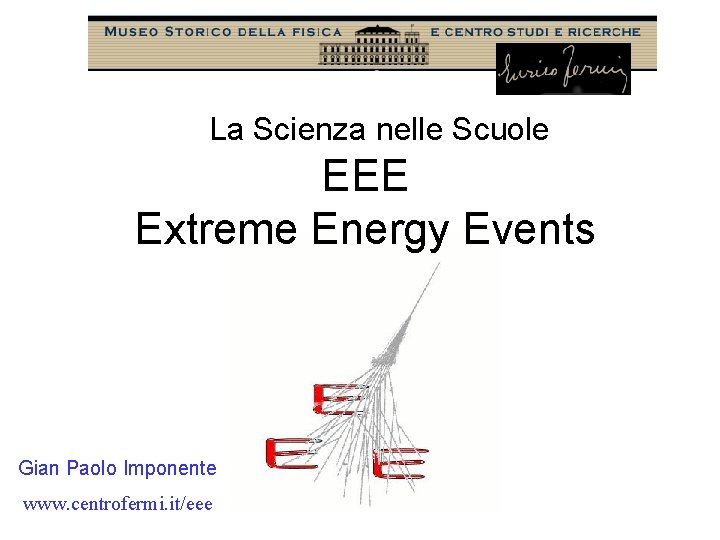 La Scienza nelle Scuole EEE Extreme Energy Events Gian Paolo Imponente www. centrofermi. it/eee