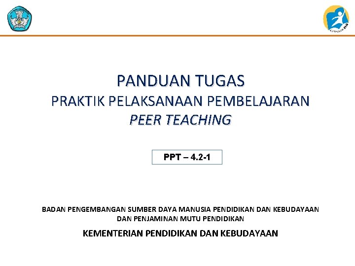 PANDUAN TUGAS PRAKTIK PELAKSANAAN PEMBELAJARAN PEER TEACHING PPT – 4. 2 -1 BADAN PENGEMBANGAN