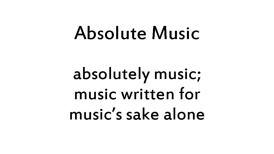 Absolute Music absolutely music; music written for music’s sake alone 