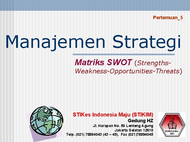 Pertemuan_5 Manajemen Strategi Matriks SWOT (Strengths. Weakness-Opportunities-Threats) STIKes Indonesia Maju (STIKIM) Gedung HZ Jl.
