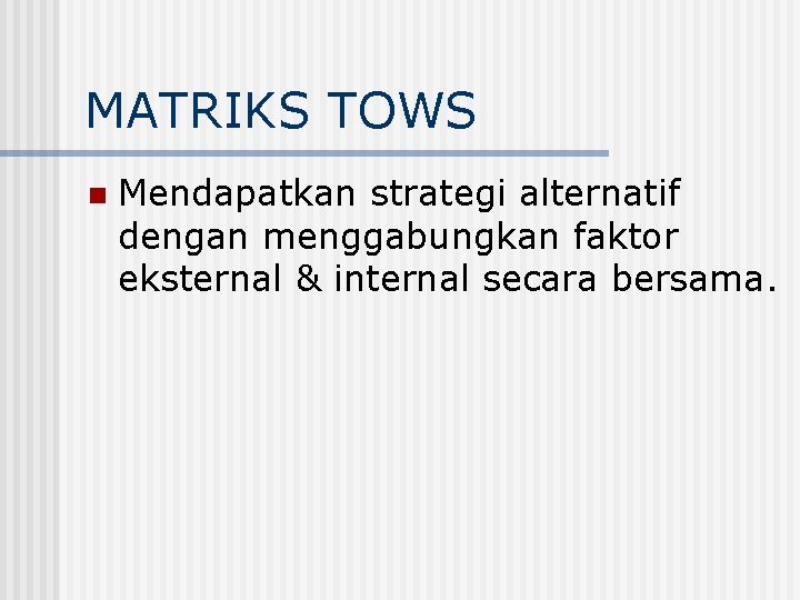 MATRIKS TOWS n Mendapatkan strategi alternatif dengan menggabungkan faktor eksternal & internal secara bersama.