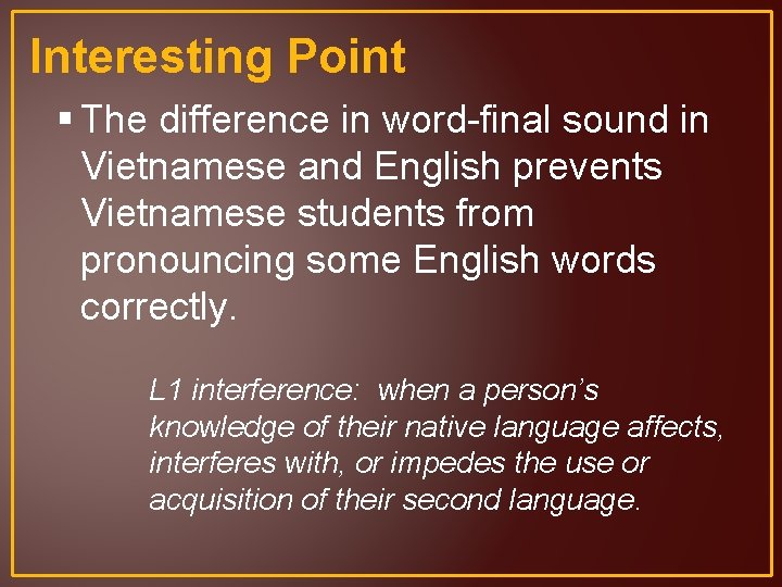 Interesting Point § The difference in word-final sound in Vietnamese and English prevents Vietnamese