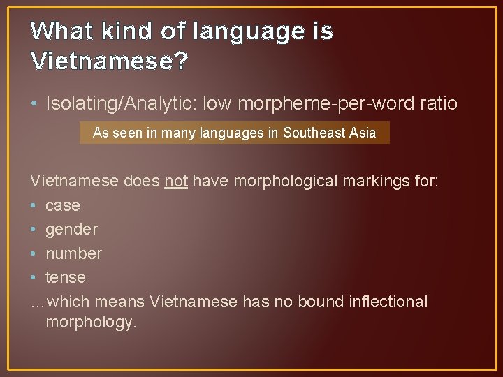 What kind of language is Vietnamese? • Isolating/Analytic: low morpheme-per-word ratio As seen in