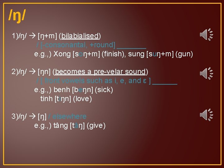 /ŋ/ 1)/ŋ/ [ŋ+m] (bilabialised) / [-consonantal, +round] _______ e. g. , ) Xong [soŋ+m]