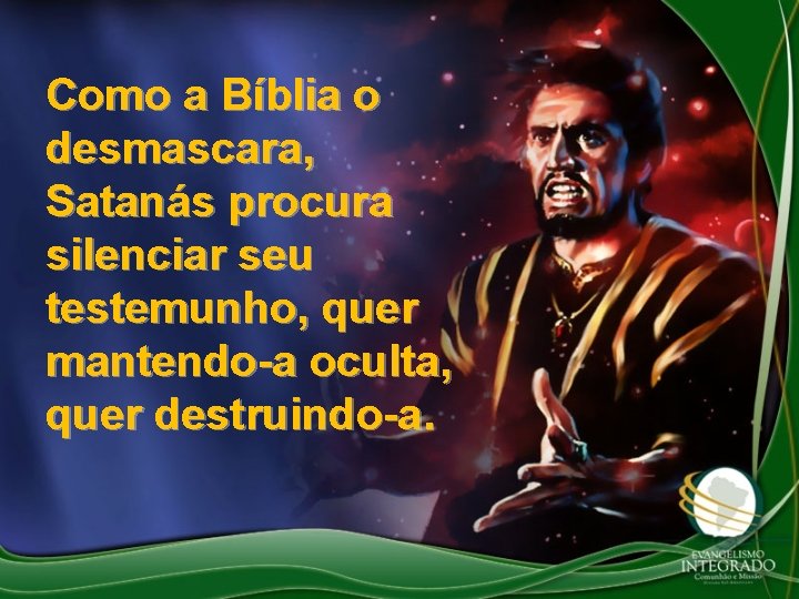 Como a Bíblia o desmascara, Satanás procura silenciar seu testemunho, quer mantendo-a oculta, quer