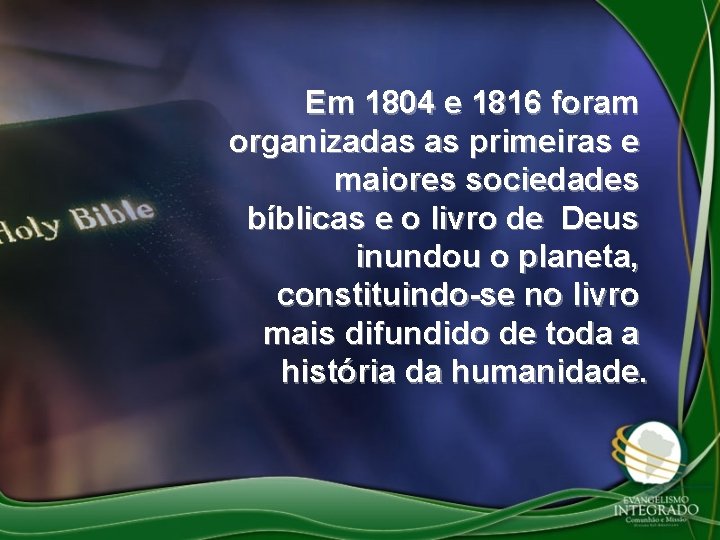 Em 1804 e 1816 foram organizadas as primeiras e maiores sociedades bíblicas e o
