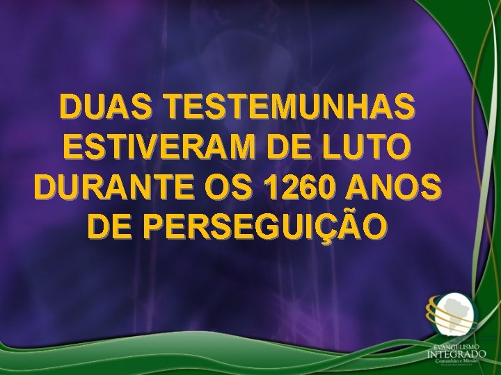 DUAS TESTEMUNHAS ESTIVERAM DE LUTO DURANTE OS 1260 ANOS DE PERSEGUIÇÃO 