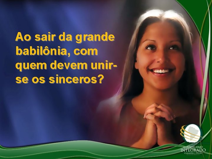 Ao sair da grande babilônia, com quem devem unirse os sinceros? 