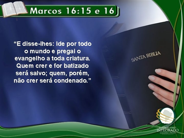 “E disse-lhes: Ide por todo o mundo e pregai o evangelho a toda criatura.