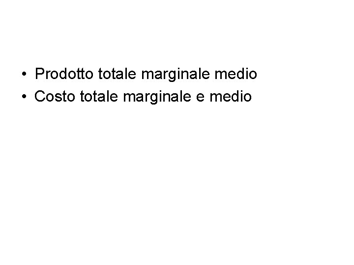  • Prodotto totale marginale medio • Costo totale marginale e medio 