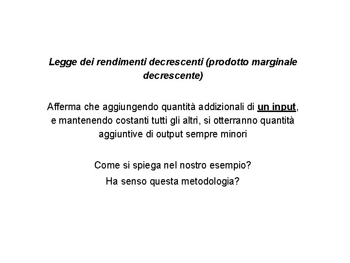 Legge dei rendimenti decrescenti (prodotto marginale decrescente) Afferma che aggiungendo quantità addizionali di un