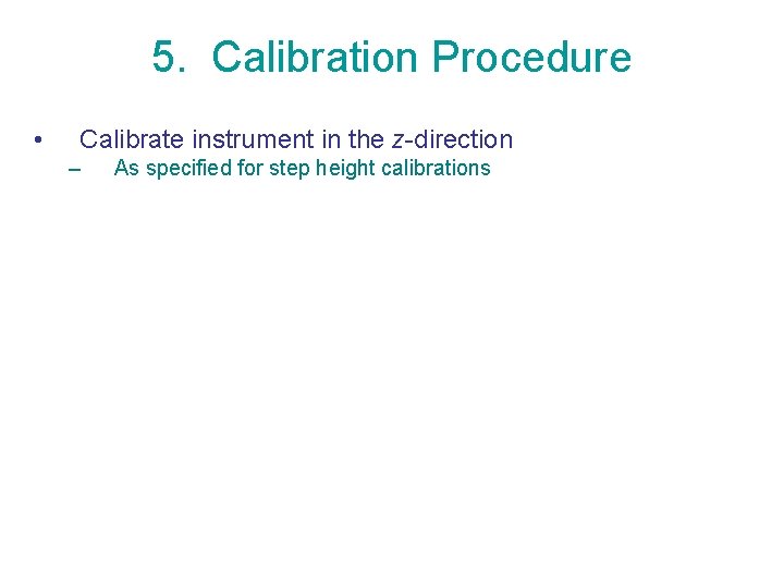 5. Calibration Procedure • Calibrate instrument in the z-direction – As specified for step