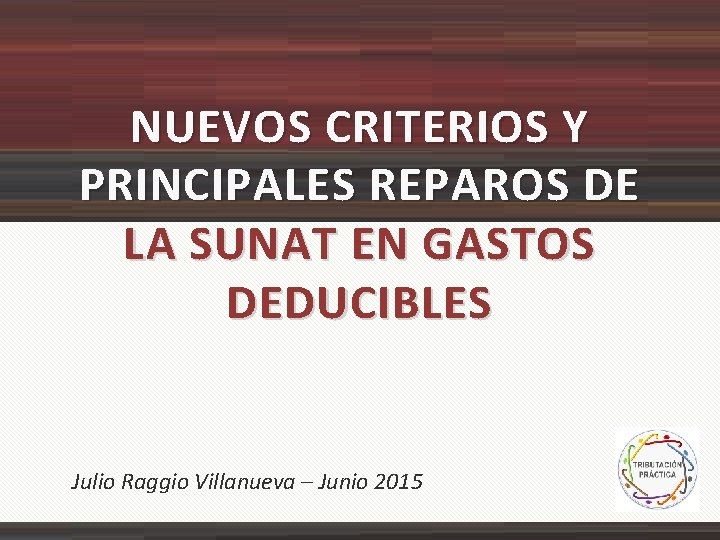NUEVOS CRITERIOS Y PRINCIPALES REPAROS DE LA SUNAT EN GASTOS DEDUCIBLES Julio Raggio Villanueva