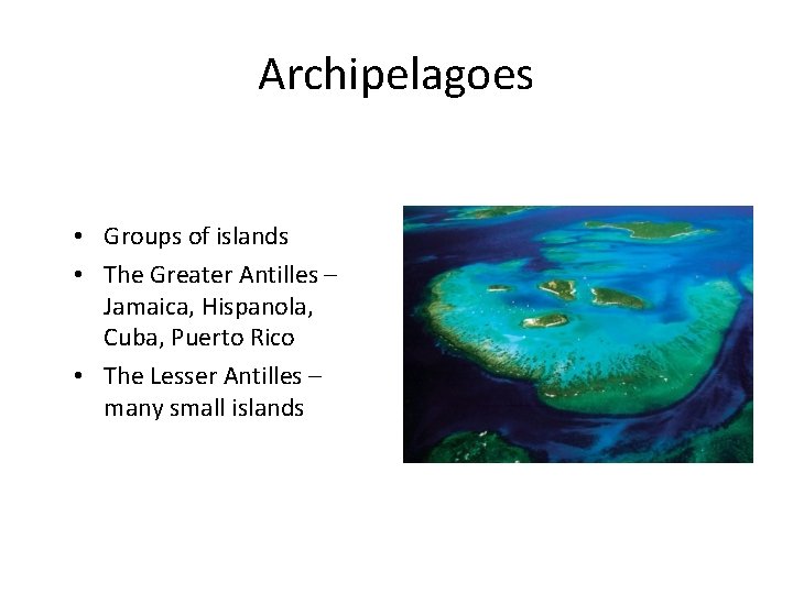 Archipelagoes • Groups of islands • The Greater Antilles – Jamaica, Hispanola, Cuba, Puerto