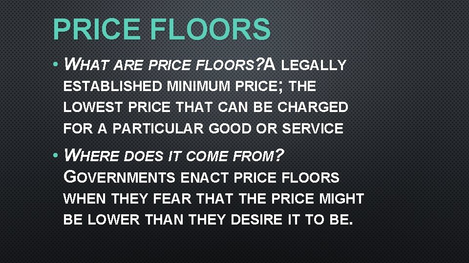PRICE FLOORS • WHAT ARE PRICE FLOORS? A LEGALLY ESTABLISHED MINIMUM PRICE; THE LOWEST PRICE FLOORS • WHAT ARE PRICE FLOORS? A LEGALLY ESTABLISHED MINIMUM PRICE; THE LOWEST
