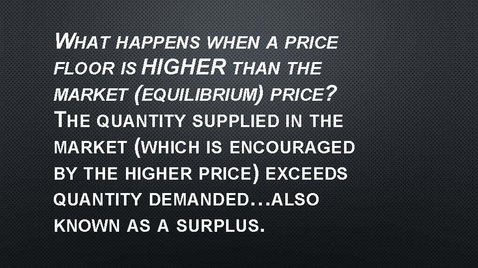 WHAT HAPPENS WHEN A PRICE FLOOR IS HIGHER THAN THE MARKET (EQUILIBRIUM) PRICE? THE WHAT HAPPENS WHEN A PRICE FLOOR IS HIGHER THAN THE MARKET (EQUILIBRIUM) PRICE? THE