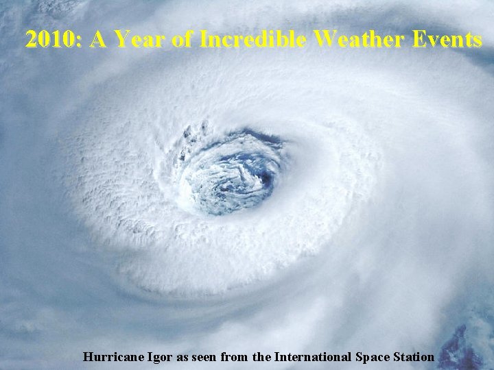 2010: A Year of Incredible Weather Events Hurricane Igor as seen from the International