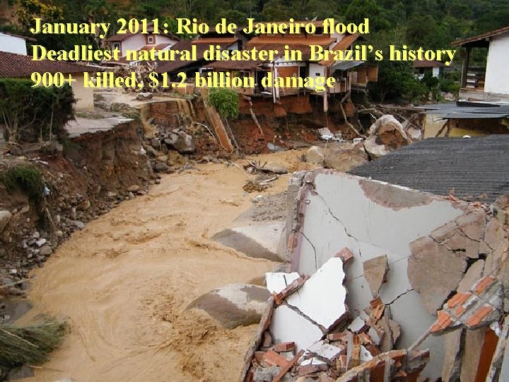 January 2011: Rio de Janeiro flood Deadliest natural disaster in Brazil’s history 900+ killed,