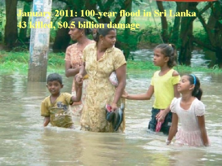 January 2011: 100 -year flood in Sri Lanka 43 killed, $0. 5 billion damage