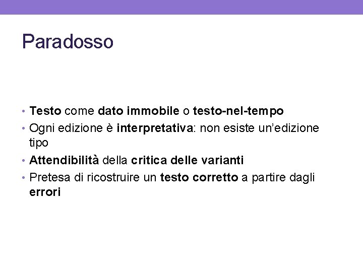 Paradosso • Testo come dato immobile o testo-nel-tempo • Ogni edizione è interpretativa: non