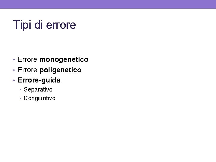 Tipi di errore • Errore monogenetico • Errore poligenetico • Errore-guida • Separativo •