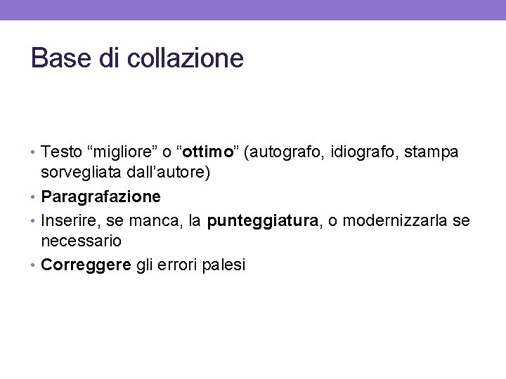 Base di collazione • Testo “migliore” o “ottimo” (autografo, idiografo, stampa sorvegliata dall’autore) •