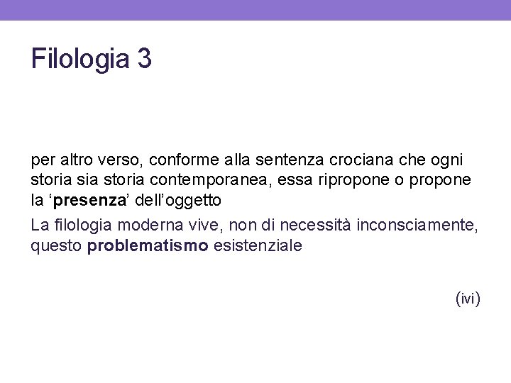 Filologia 3 per altro verso, conforme alla sentenza crociana che ogni storia contemporanea, essa