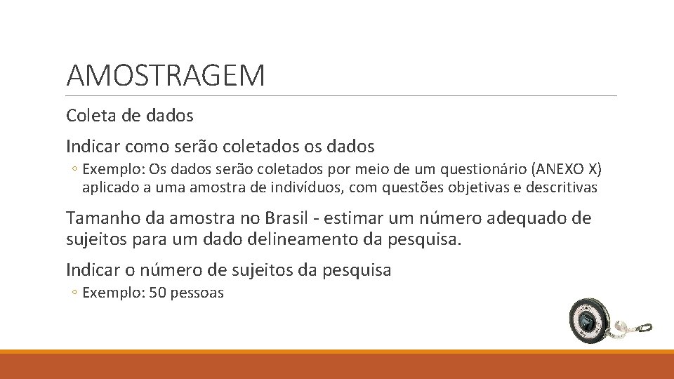 AMOSTRAGEM Coleta de dados Indicar como serão coletados os dados ◦ Exemplo: Os dados