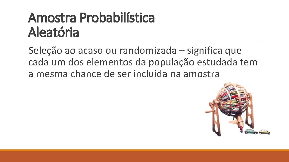 Amostra Probabilística Aleatória Seleção ao acaso ou randomizada – significa que cada um dos