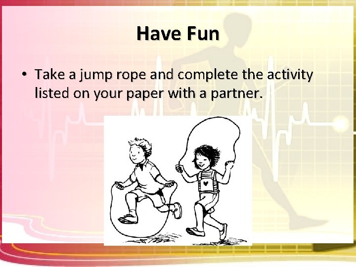 Have Fun • Take a jump rope and complete the activity listed on your