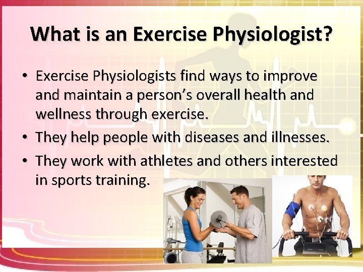 What is an Exercise Physiologist? • Exercise Physiologists find ways to improve and maintain