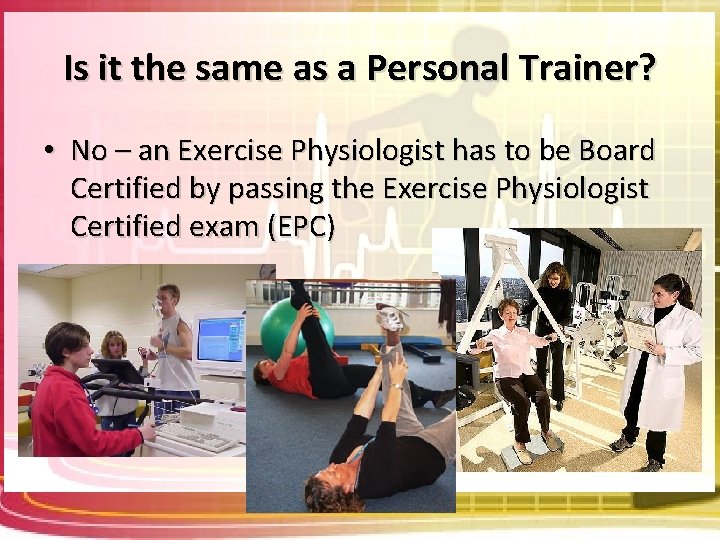 Is it the same as a Personal Trainer? • No – an Exercise Physiologist