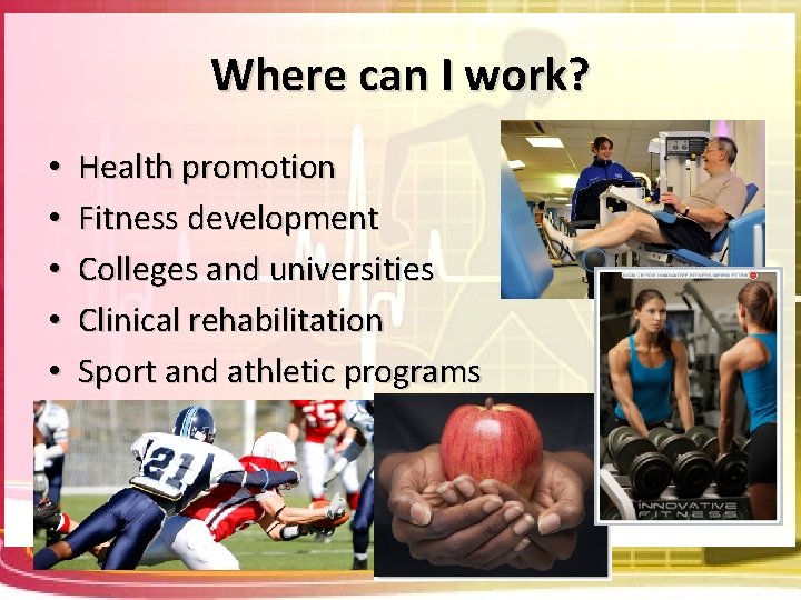 Where can I work? • • • Health promotion Fitness development Colleges and universities