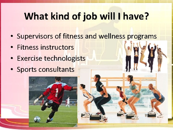 What kind of job will I have? • • Supervisors of fitness and wellness