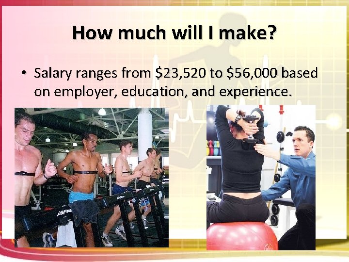 How much will I make? • Salary ranges from $23, 520 to $56, 000