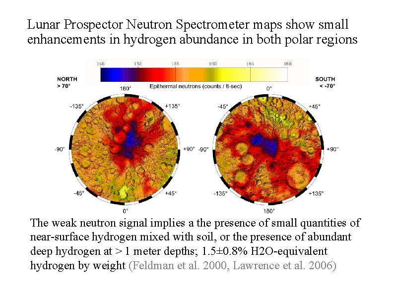 Lunar Prospector Neutron Spectrometer maps show small enhancements in hydrogen abundance in both polar