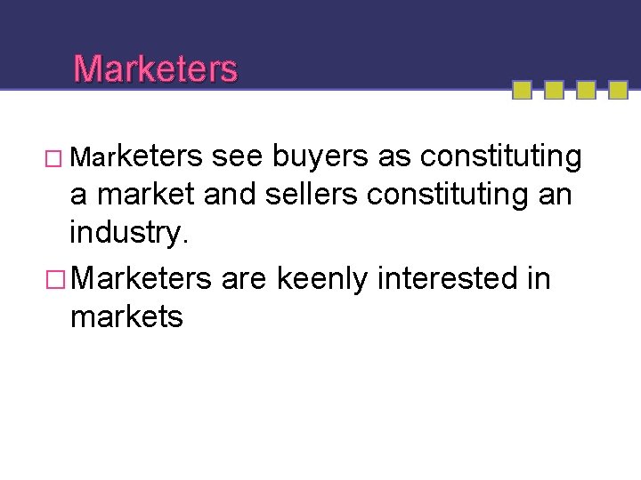 Marketers � Marketers see buyers as constituting a market and sellers constituting an industry.