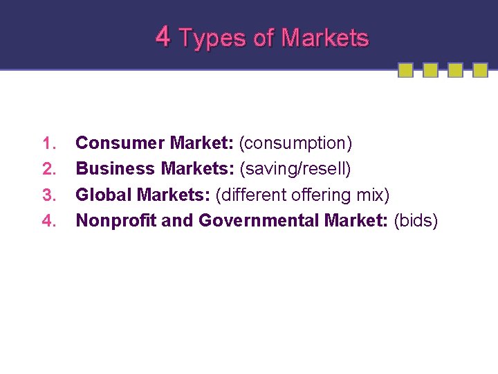 4 Types of Markets 1. 2. 3. 4. Consumer Market: (consumption) Business Markets: (saving/resell)