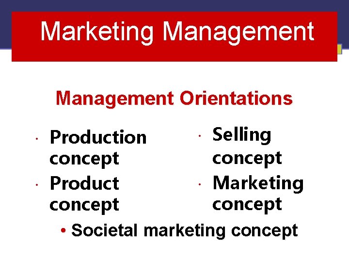Marketing Management Orientations Selling Production concept Marketing Product concept • Societal marketing concept 1