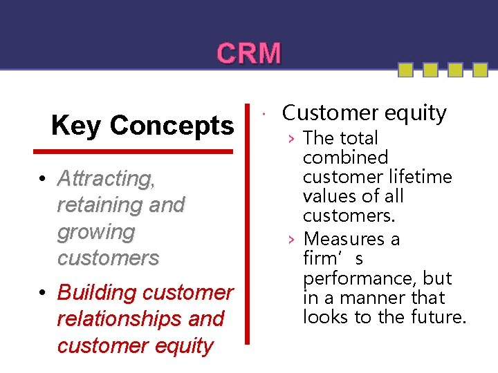 CRM Key Concepts • Attracting, retaining and growing customers • Building customer relationships and