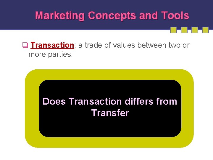 Marketing Concepts and Tools q Transaction: a trade of values between two or more